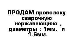 ПРОДАМ проволоку  сварочную  нержавеющюю , диаметры : 1мм.  и  1.6мм.